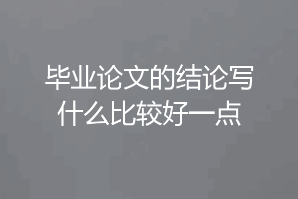 毕业论文的结论写什么比较好一点