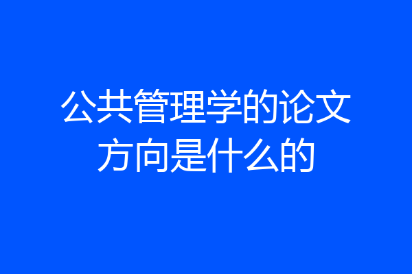 公共管理学的论文方向是什么的