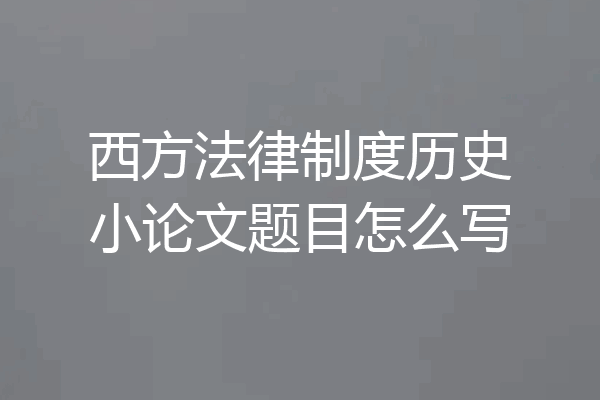 西方法律制度历史小论文题目怎么写