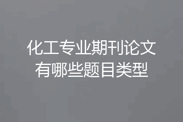 化工专业期刊论文有哪些题目类型
