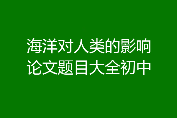 海洋对人类的影响论文题目大全初中