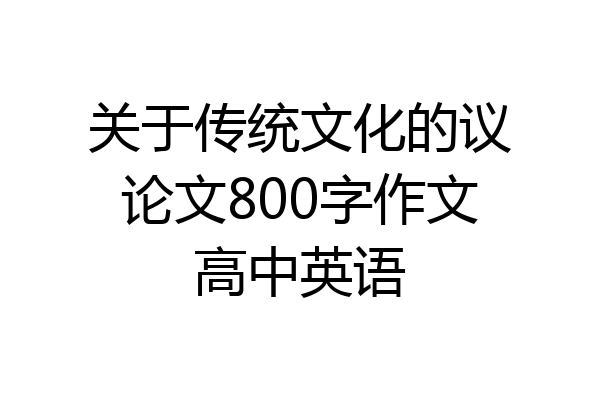 关于传统文化的议论文800字作文高中英语