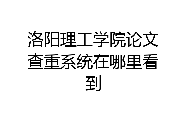 洛阳理工学院论文查重系统在哪里看到