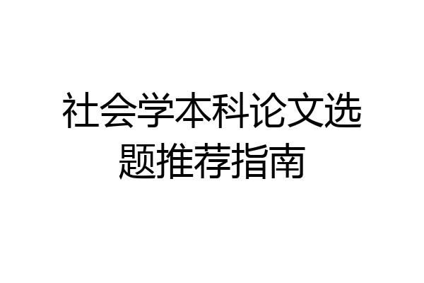 社会学本科论文选题推荐指南