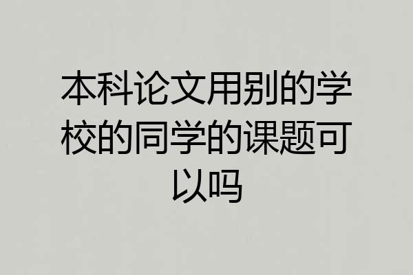 本科论文用别的学校的同学的课题可以吗