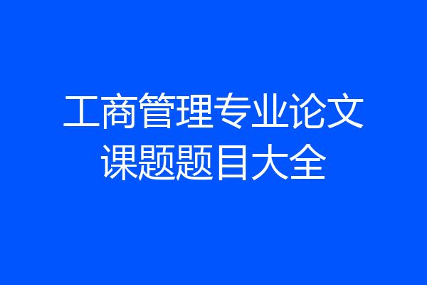 工商管理专业论文课题题目大全