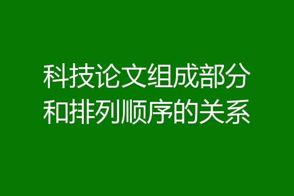 科技论文组成部分和排列顺序的关系