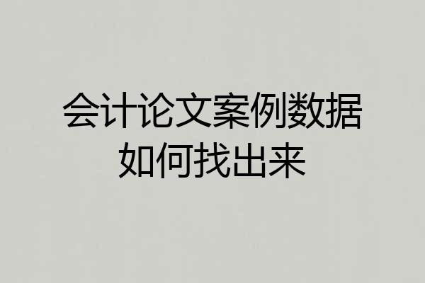 会计论文案例数据如何找出来