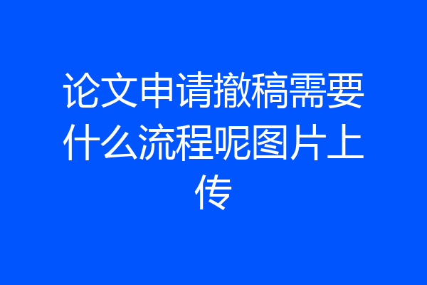 论文申请撤稿需要什么流程呢图片上传