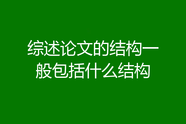 综述论文的结构一般包括什么结构