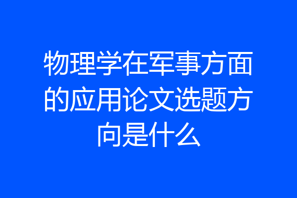 物理学在军事方面的应用论文选题方向是什么