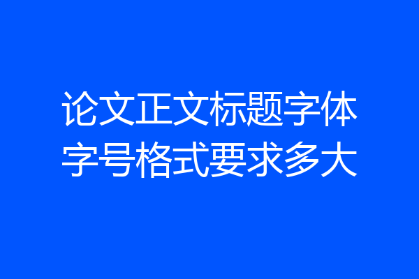 论文正文标题字体字号格式要求多大