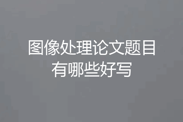 图像处理论文题目有哪些好写