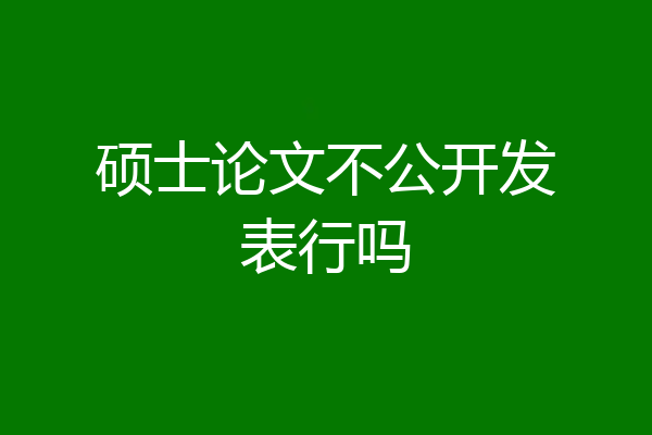硕士论文不公开发表行吗