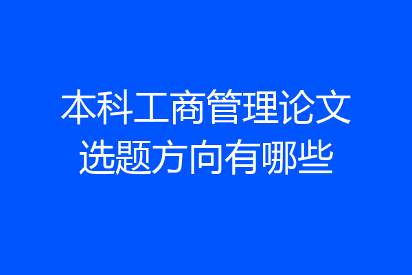 本科工商管理论文选题方向有哪些