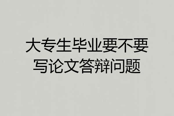 大专生毕业要不要写论文答辩问题