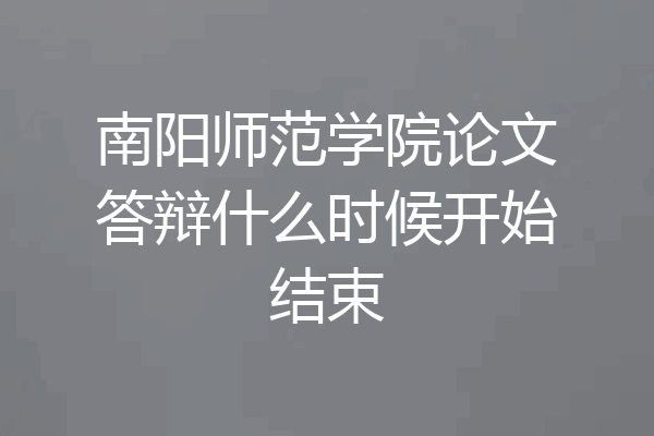 南阳师范学院论文答辩什么时候开始结束