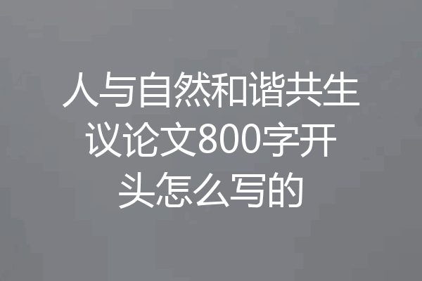 人与自然和谐共生议论文800字开头怎么写的