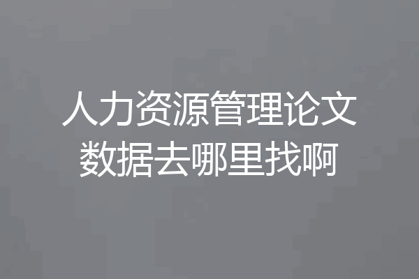 人力资源管理论文数据去哪里找啊