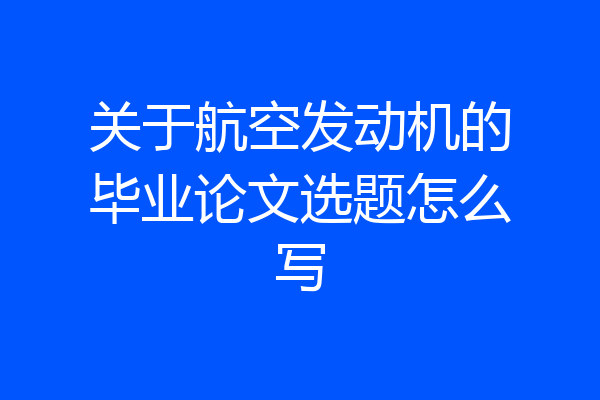关于航空发动机的毕业论文选题怎么写