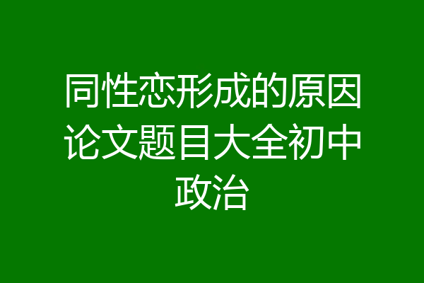 同性恋形成的原因论文题目大全初中政治
