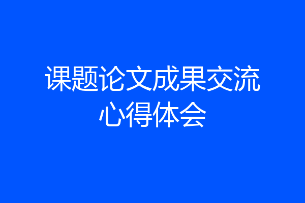 课题论文成果交流心得体会