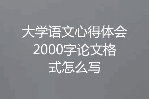 大学语文心得体会2000字论文格式怎么写