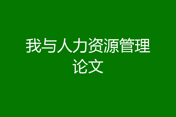 我与人力资源管理论文