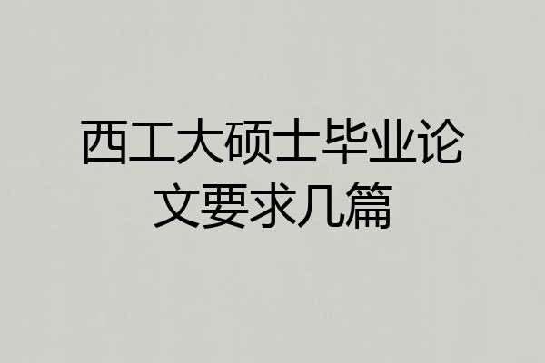 西工大硕士毕业论文要求几篇