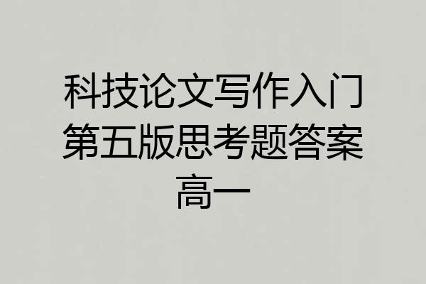 科技论文写作入门第五版思考题答案高一
