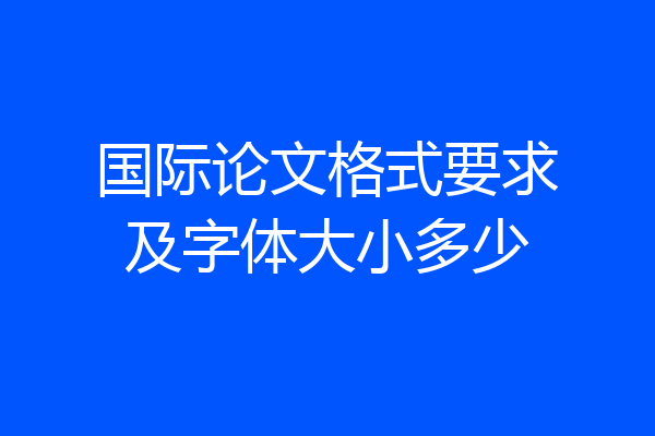 国际论文格式要求及字体大小多少