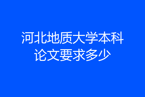 河北地质大学本科论文要求多少