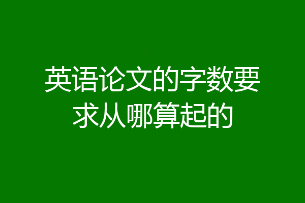 英语论文的字数要求从哪算起的