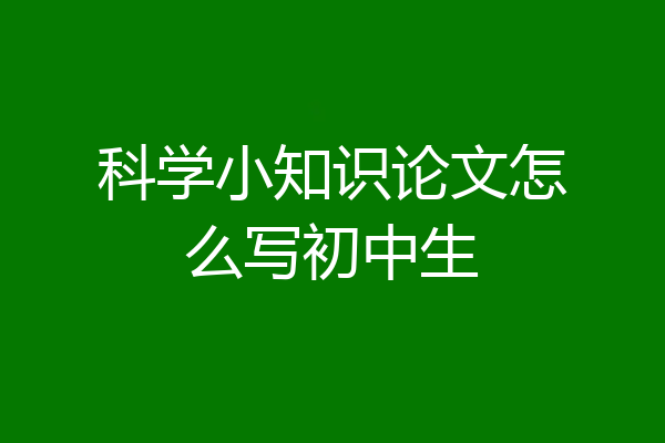 科学小知识论文怎么写初中生