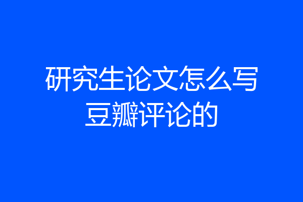 研究生论文怎么写豆瓣评论的