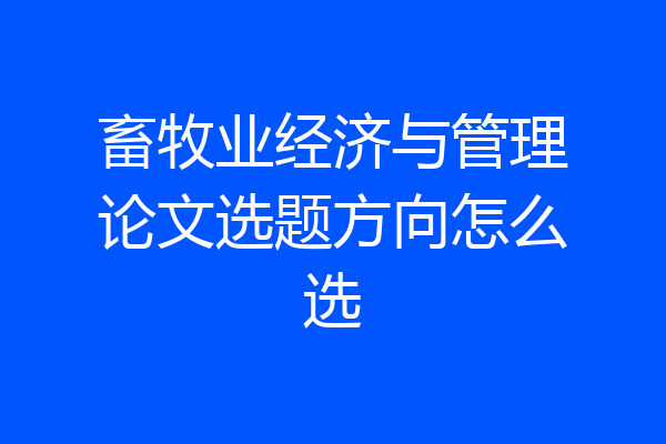 畜牧业经济与管理论文选题方向怎么选
