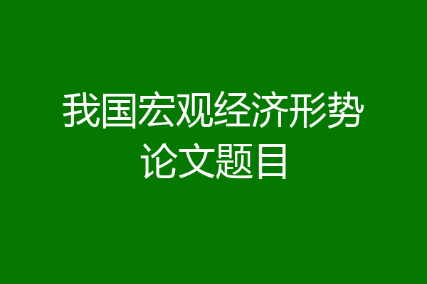 我国宏观经济形势论文题目