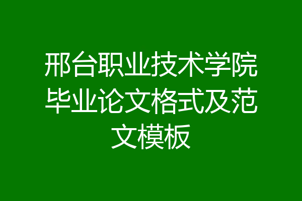 邢台职业技术学院毕业论文格式及范文模板