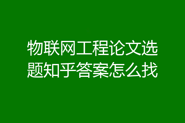 物联网工程论文选题知乎答案怎么找