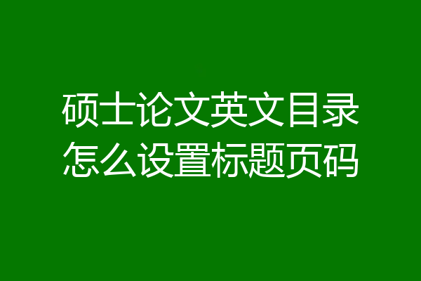 硕士论文英文目录怎么设置标题页码