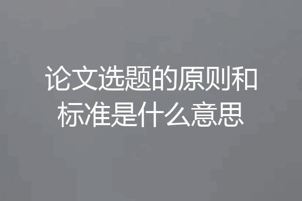 论文选题的原则和标准是什么意思