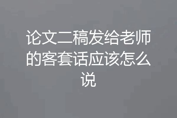论文二稿发给老师的客套话应该怎么说