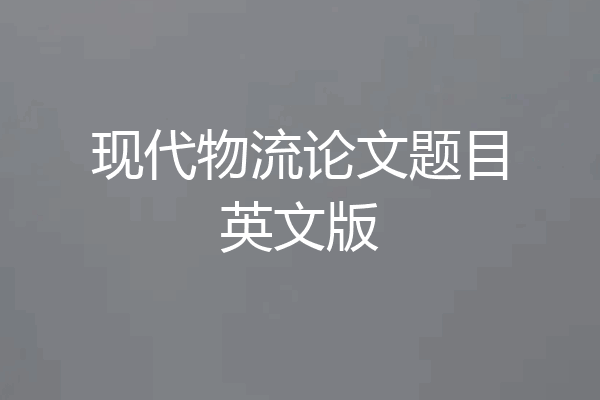 现代物流论文题目英文版