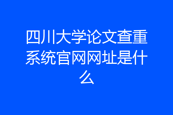 四川大学论文查重系统官网网址是什么