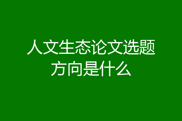 人文生态论文选题方向是什么