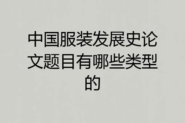 中国服装发展史论文题目有哪些类型的