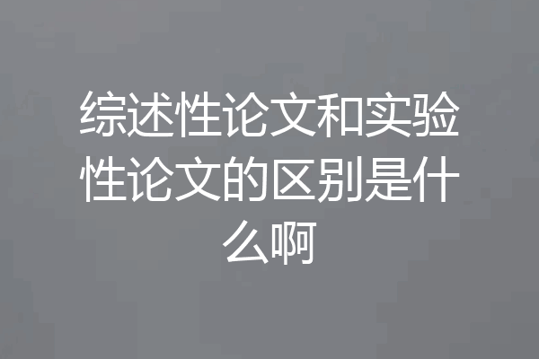 综述性论文和实验性论文的区别是什么啊