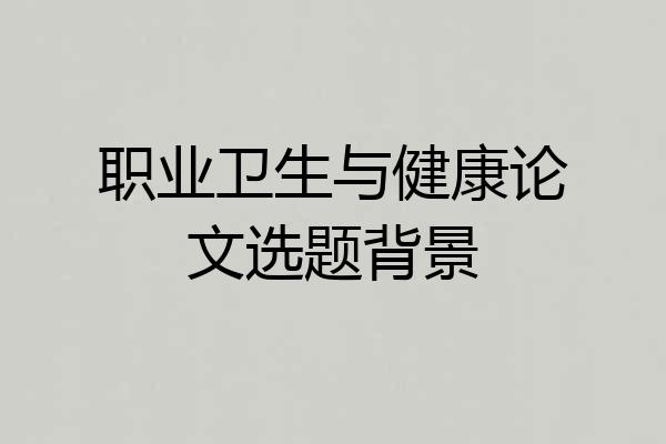 职业卫生与健康论文选题背景