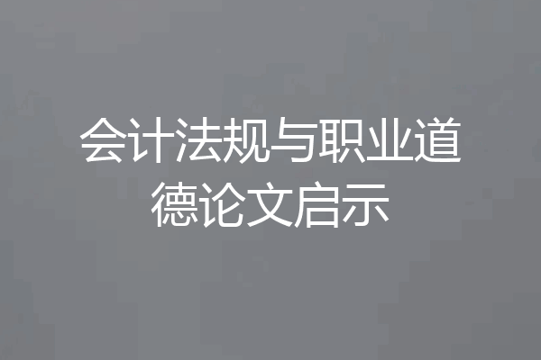 会计法规与职业道德论文启示