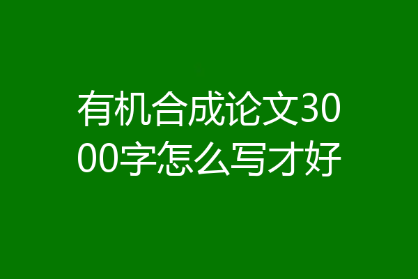 有机合成论文3000字怎么写才好